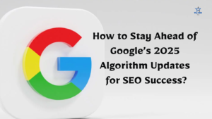 How to Stay Ahead of Google’s 2025 Algorithm Updates for SEO Success